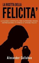 La Ricetta della Felicit�: La guida completa per superare Ansia, Depressione o Stress e Vivere Felici