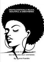 UNAPOLOGETICALLY BLACK, BEAUTIFUL & UNBOTHERED ( A WOMENS GUIDE TO SELF-FULLFILLMENT, SELF-DISCIPLINE & SELF -CONFIDENCE