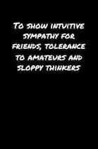 To Show Intuitive Sympathy For Friends Tolerance To Amateurs and Sloppy Thinkers: A soft cover blank lined journal to jot down ideas, memories, goals,