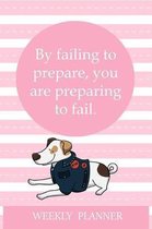 Weekly Planner: By Failing To Prepare, You Are Preparing To Fail.