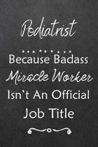Podiatrist Because Bad Ass Miracle Worker Isn't An Official Job Title: Journal - Lined Notebook to Write In - Appreciation Thank You Novelty Gift