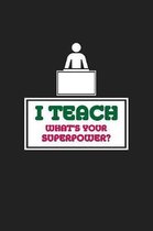 I Teach - What's Your Superpower?: 120 Blank Lined Page Softcover Notes Journal - College Ruled Composition Notebook - 6x9 Blank Line - Teacher Apprec
