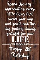 Spend the day appreciating every little thing Happy 21st Birthday: 21 Year Old Birthday Gift Journal / Notebook / Diary / Unique Greeting Card Alterna