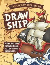 The Step-by-Step Way to Draw Ship: A Fun and Easy Drawing Book to Learn How to Draw Ships