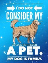 I Do Not Consider My Golden Retriever A Pet.: My Dog Is Family.