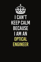 I Can't Keep Calm Because I Am An Optical Engineer: Career journal, notebook and writing journal for encouraging men, women and kids. A framework for