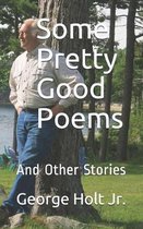 Some Pretty Good Poems: And Other Stories