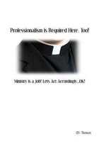 Professionalism is Required Here, Too!: Ministry is a Job! Let's Act Accordingly...OK!