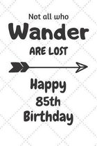 Not all who Wander are lost Happy 85th Birthday: 85 Year Old Birthday Gift Journal / Notebook / Diary / Unique Greeting Card Alternative