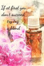 If At First You Don't Succeed, Try Try A Blend: Essential Oils Recipe Book: Record Most Used Blends Scents: Aromatherapy Lovers