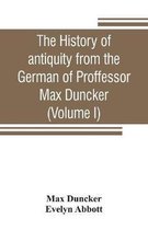 The history of antiquity from the German of Proffessor Max Duncker (Volume I)