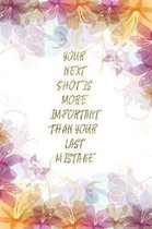 Your Next Shot Is More Important Than Your Last Mistake: Lined Journal - Flower Lined Diary, Planner, Gratitude, Writing, Travel, Goal, Pregnancy, Fit