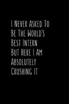 I Never Asked To Be The World's Best Intern But Here I Am Absolutely Crushing It: Blank Lined Composition Intern Notebook, Journal & Planner - Busines