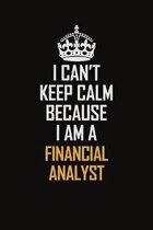 I Can't Keep Calm Because I Am A Financial Analyst: Motivational Career Pride Quote 6x9 Blank Lined Job Inspirational Notebook Journal