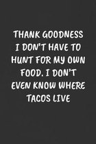 Thank Goodness I Don't Have to Hunt for My Own Food. I Don't Even Know Where Tacos Live: Sarcastic Humor Blank Lined Journal - Funny Black Cover Gift