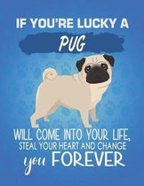 If You're Lucky A Pug Will Come Into Your Life, Steal Your Heart And Change You Forever