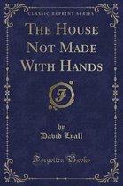 The House Not Made with Hands (Classic Reprint)