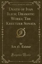 Death of Ivan Ilich; Dramatic Works; The Kreutzer Sonata (Classic Reprint)
