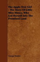 The Apple-Tree Girl - The Story Of Little Miss Moses, Who Led Herself Into The Promised Land