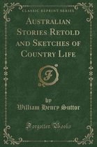 Australian Stories Retold and Sketches of Country Life (Classic Reprint)