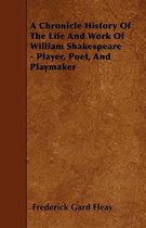 A Chronicle History Of The Life And Work Of William Shakespeare - Player, Poet, And Playmaker