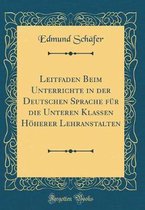 Leitfaden Beim Unterrichte in Der Deutschen Sprache Für Die Unteren Klassen Höherer Lehranstalten (Classic Reprint)