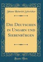 Die Deutschen in Ungarn Und Siebenbürgen (Classic Reprint)