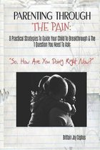 Parenting Through The Pain: 8 Practical Strategies To Guide Your Child To Breakthrough & The 1 Question You Need To Ask: ''How Are You Doing Right
