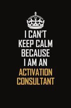 I Can't Keep Calm Because I Am An Activation Consultant: Motivational Career Pride Quote 6x9 Blank Lined Job Inspirational Notebook Journal