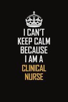 I Can't Keep Calm Because I Am A Clinical Nurse: Motivational Career Pride Quote 6x9 Blank Lined Job Inspirational Notebook Journal