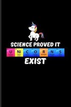Science Proved It U Ni C O R N S Exist: Periodic Table Of Elements Journal - Notebook - Workbook For Teachers, Students, Laboratory, Nerds, Geeks & Sc