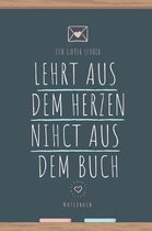 Ein Guter Lehrer Lehrt Aus Dem Herzen Nicht Aus Dem Buch Notizbuch: A5 Notizbuch blanko als Danke Geschenk f�r Lehrer und Lehrerin - Abschiedsgeschenk