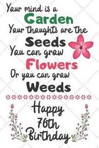 Your mind is a Garden your thoughts are the seeds Happy 76th Birthday: 76 Year Old Birthday Gift Journal / Notebook / Diary / Unique Greeting Card Alt