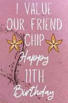 I Value Our Friend Chip Happy 11th Birthday: Funny 11th I Value our friend chip friendship Birthday Gift Journal / Notebook / Diary Quote (6 x 9 - 110