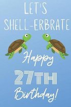 Let's Shell-erbrate Happy 27th Birthday: Funny 27th Birthday Gift turtle shell Pun Journal / Notebook / Diary (6 x 9 - 110 Blank Lined Pages)