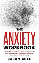 The Anxiety Workbook: The Solution Guide For Overcoming Anxiety And Social Anxiety, Depression, Negative Energy And Stop Worrying