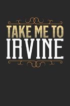 Take Me To Irvine: Irvine Notebook - Irvine Vacation Journal - 110 White Blank Pages - 6 x 9 - Irvine Notizbuch - ca. A 5 - Handlettering