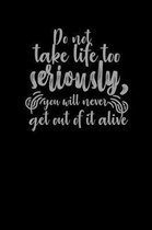 Do Not Take Life Too Seriously, You Will Never Get Out Of It Alive.
