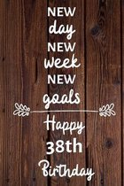 New day new week new goals Happy 38th Birthday: 38 Year Old Birthday Gift Journal / Notebook / Diary / Unique Greeting Card Alternative