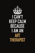 I Can't Keep Calm Because I Am An Art therapist: Motivational Career Pride Quote 6x9 Blank Lined Job Inspirational Notebook Journal