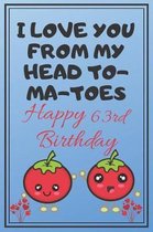 I Love You From My Head To-Ma-Toes Happy 63rd Birthday: Cute 63rd Birthday Card Quote Journal / Notebook / Diary / Greetings / Appreciation Gift (6 x