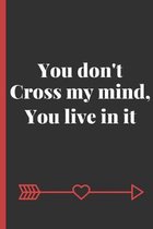 You don't Cross My Mind, You Live In It: Funny Cute Love Quote Notebook / Journal / Planner / Perfect Gift & Better Than A Card For Boyfriend Or Girlf