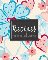 Recipes For My Granddaughter: Pretty Stylish Floral Recipe Book Planner Journal Notebook Organizer Gift - Favorite Family Serving Ingredients Prepar