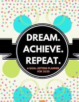 Dream. Repeat. Achieve. (A Goal-Setting Planner for 2020): A Goal-Setting Planner, Journal And Organizer To Help You Prioritize Your Daily To-Do Lists