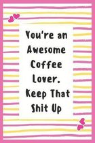 You're an Awesome Coffee Lover. Keep That Shit Up