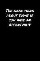 The Good Thing About Today Is You Have An Opportunity: A soft cover blank lined journal to jot down ideas, memories, goals, and anything else that com