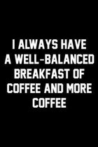 I Always Have A Well-Balanced Breakfast Of Coffee And More Coffee: Wide Ruled Composition Notebook