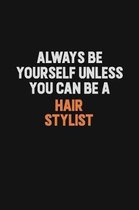 Always Be Yourself Unless You can Be A Hair Stylist: Inspirational life quote blank lined Notebook 6x9 matte finish