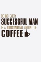 Behind Every Successful Man Is a Substantial Amount Of Coffee: Funny Life Moments Journal and Notebook for Boys Girls Men and Women of All Ages. Lined