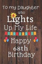 To My Daughter Who Lights Up My Life Happy 68th Birthday: 68 Year Old Birthday Gift Journal / Notebook / Diary / Unique Greeting Card Alternative